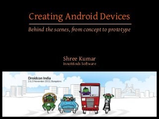 Creating Android Devices
Behind the scenes, from concept to prototype



              Shree Kumar
              InnoMinds Software
 