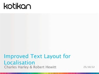 Improved Text Layout for
Localisation
Charles Harley & Robert Hewitt   25/10/12
 