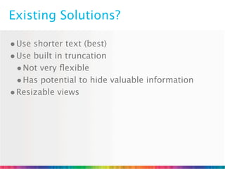 Existing Solutions?

• Use shorter text (best)
• Use built in truncation
  • Not very ﬂexible
  • Has potential to hide valuable information
• Resizable views
 