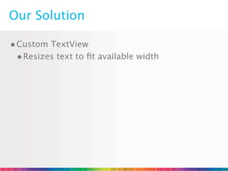 Our Solution

• Custom TextView
  • Resizes text to ﬁt available width
 