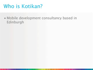 Who is Kotikan?

• Mobile development consultancy based in
  Edinburgh
 