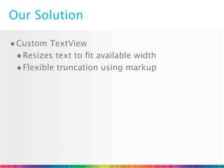 Our Solution

• Custom TextView
  • Resizes text to ﬁt available width
  • Flexible truncation using markup
 