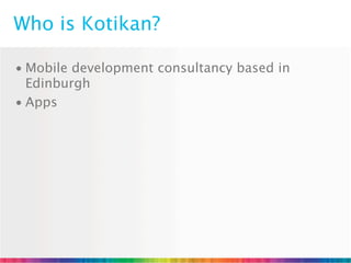 Who is Kotikan?

• Mobile development consultancy based in
  Edinburgh
• Apps
 