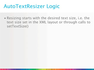 AutoTextResizer Logic

• Resizing starts with the desired text size, i.e. the
  text size set in the XML layout or through calls to
  setTextSize()
 
