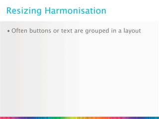 Resizing Harmonisation

• Often buttons or text are grouped in a layout
 