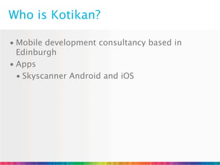 Who is Kotikan?

• Mobile development consultancy based in
  Edinburgh
• Apps
  • Skyscanner Android and iOS
 
