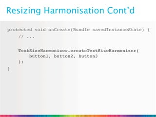 Resizing Harmonisation Cont’d

protected void onCreate(Bundle savedInstanceState) {
    // ...


    TextSizeHarmonizer.createTextSizeHarmonizer(
        button1, button2, button3
    );
}
 