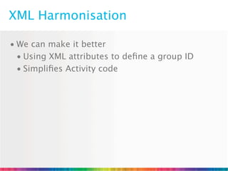 XML Harmonisation

• We can make it better
  • Using XML attributes to deﬁne a group ID
  • Simpliﬁes Activity code
 