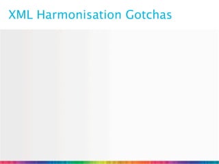 XML Harmonisation Gotchas
 