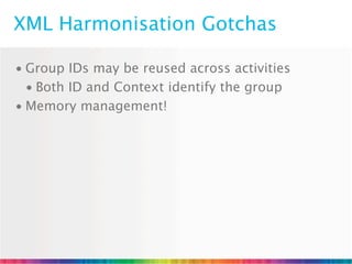 XML Harmonisation Gotchas

• Group IDs may be reused across activities
  • Both ID and Context identify the group
• Memory management!
 