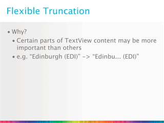 Flexible Truncation

• Why?
  • Certain parts of TextView content may be more
    important than others
  • e.g. “Edinburgh (EDI)” -> “Edinbu... (EDI)”
 
