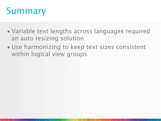 Summary

• Variable text lengths across languages required
  an auto resizing solution
• Use harmonizing to keep text sizes consistent
  within logical view groups
 