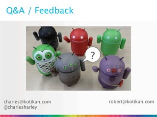 Q&A / Feedback




                      ?



charles@kotikan.com       robert@kotikan.com
@charlesharley
 