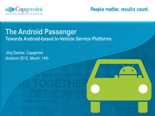 The Android Passenger
Towards Android-based In-Vehicle Service Platforms

Jörg Decker, Capgemini
droidcon 2012, March, 14th
 