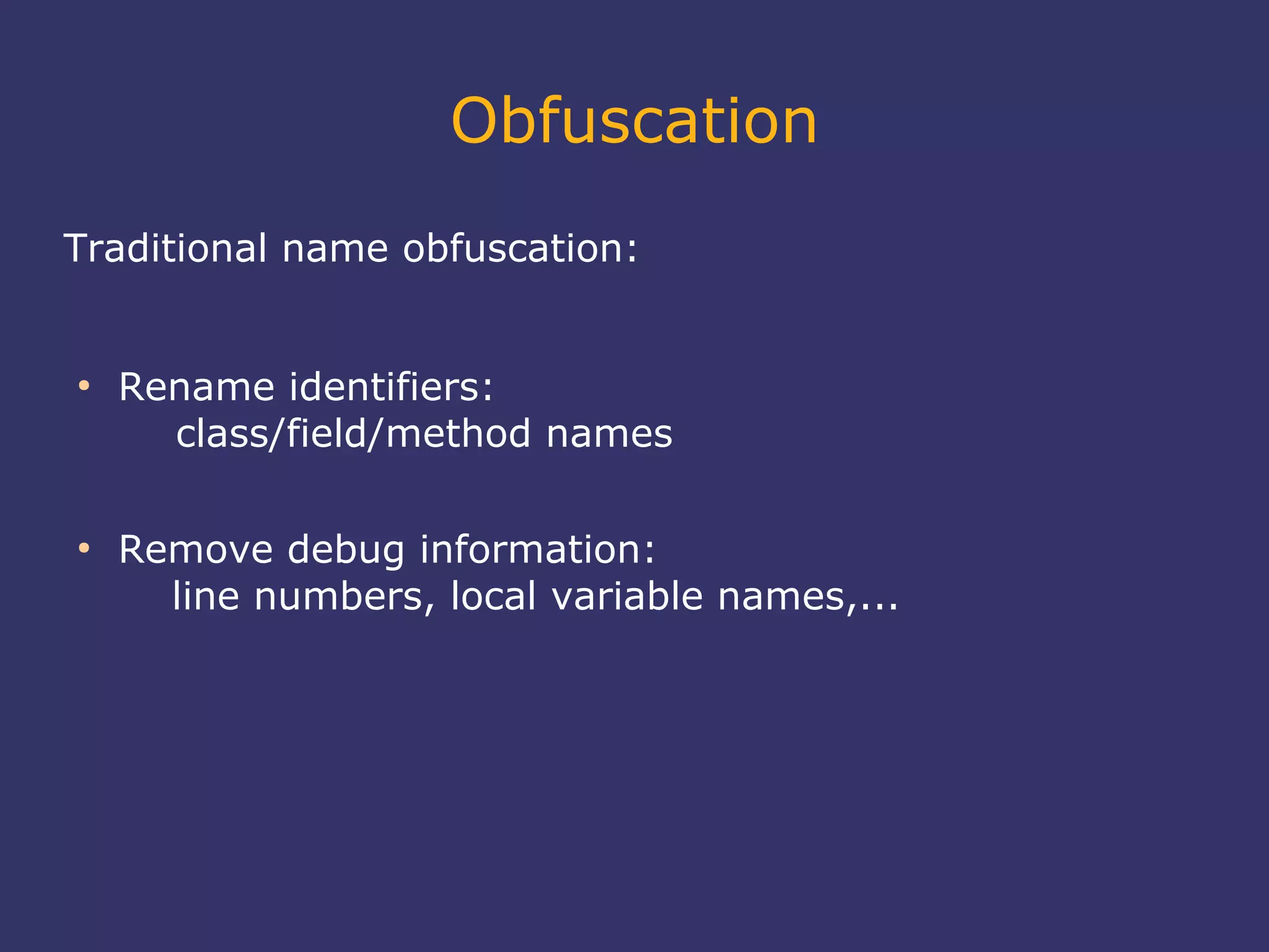 Obfuscation
Traditional name obfuscation:
●
Rename identifiers:
class/field/method names
●
Remove debug information:
line numbers, local variable names,...
 