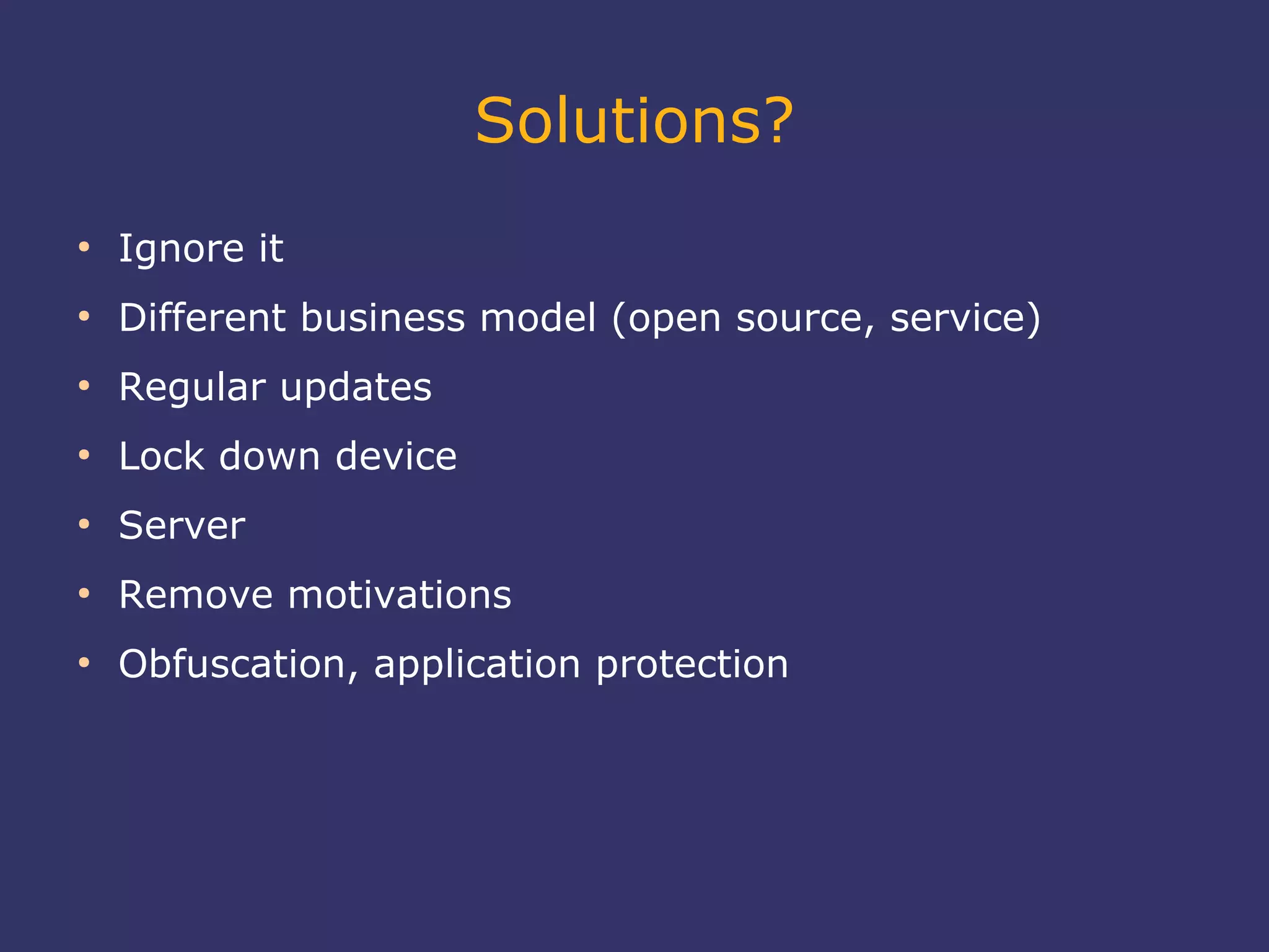 Solutions?
●
Ignore it
●
Different business model (open source, service)
●
Regular updates
●
Lock down device
●
Server
●
Remove motivations
●
Obfuscation, application protection
 