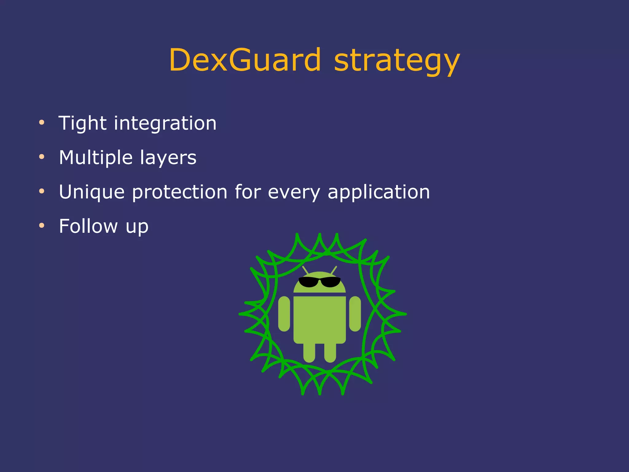 DexGuard strategy
●
Tight integration
●
Multiple layers
●
Unique protection for every application
●
Follow up
 