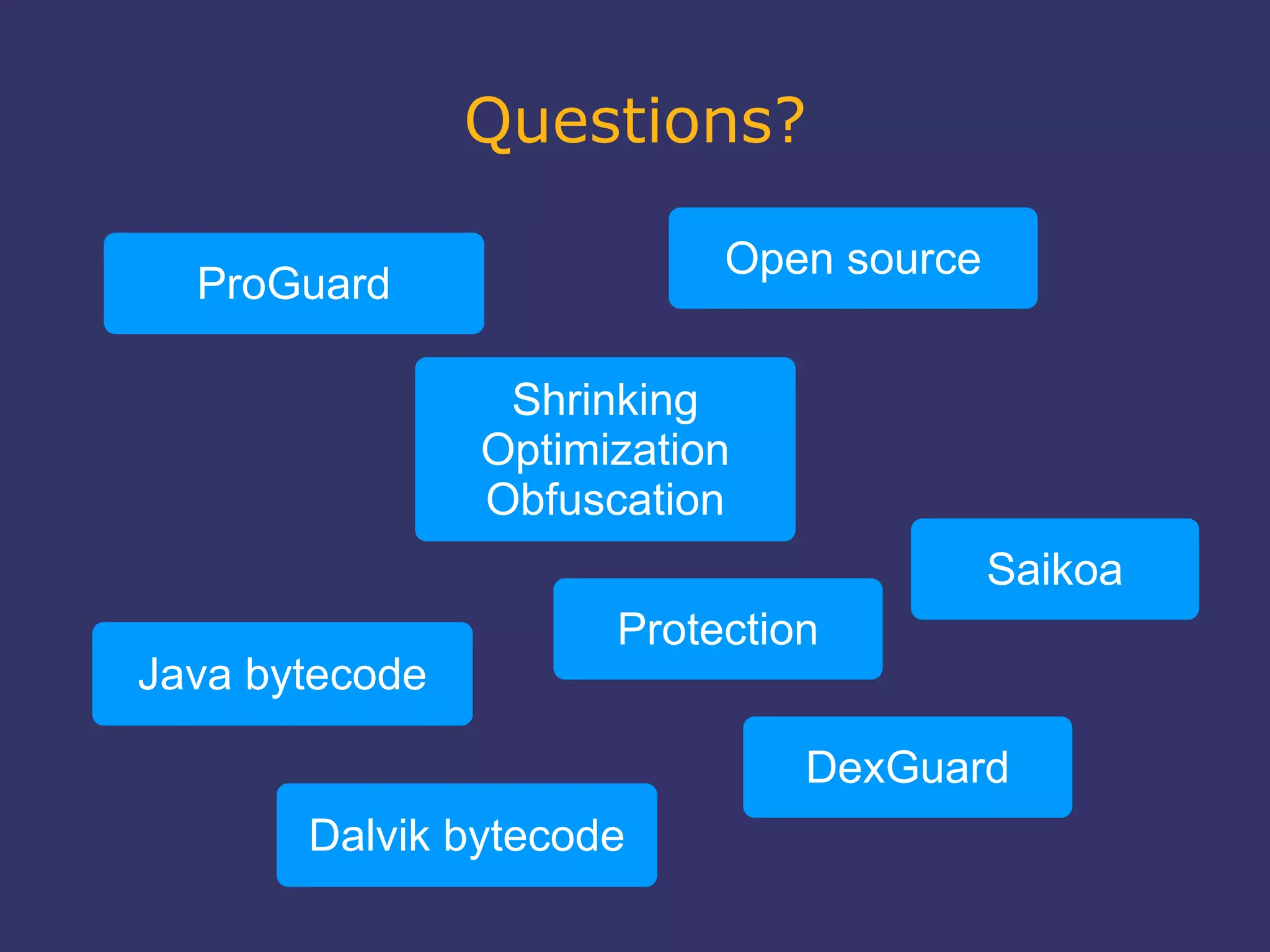 Questions?
Open source
Shrinking
Optimization
Obfuscation
Java bytecode
ProGuard
Saikoa
DexGuard
Dalvik bytecode
Protection
 