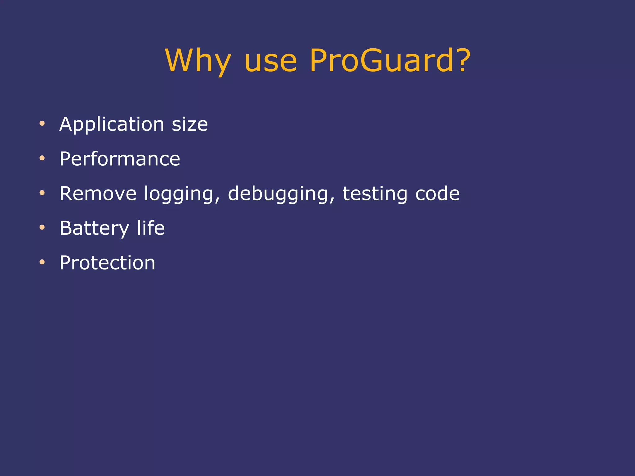 Why use ProGuard?
●
Application size
●
Performance
●
Remove logging, debugging, testing code
●
Battery life
●
Protection
 