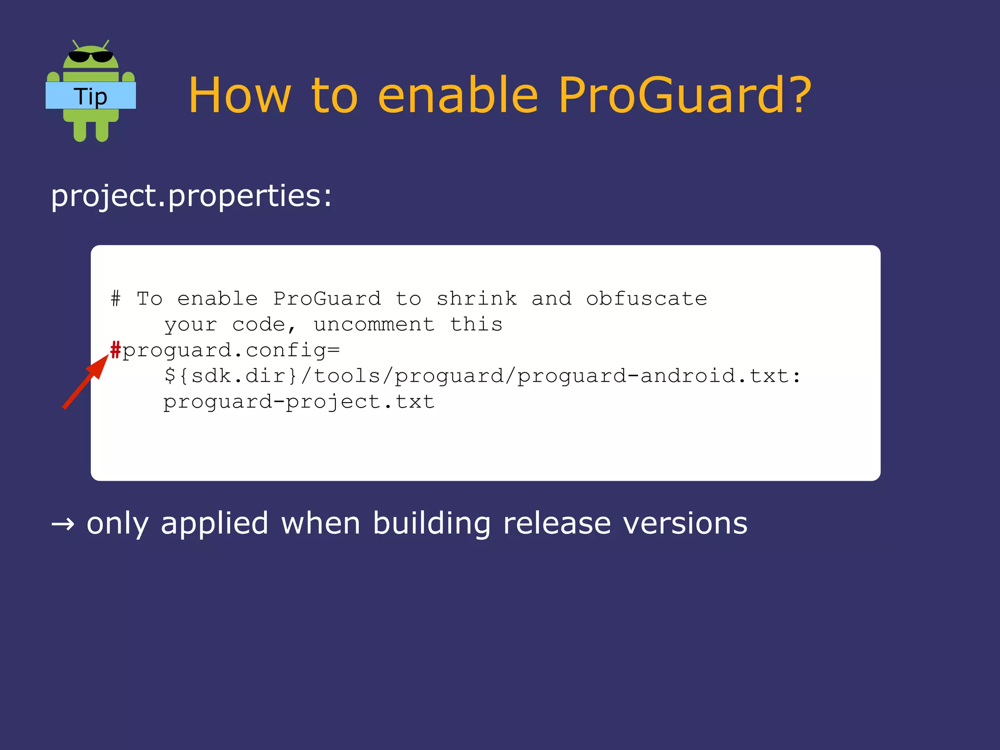 How to enable ProGuard?
project.properties:
→ only applied when building release versions
# To enable ProGuard to shrink and obfuscate
your code, uncomment this
#proguard.config=
${sdk.dir}/tools/proguard/proguard-android.txt:
proguard-project.txt
Tip
 
