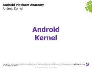 13
COPYRIGHT © 2013 ALCATEL-LUCENT. ALL RIGHTS RESERVED.
Android Platform Anatomy
Android Kernel
Android
Kernel
 