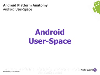 17
COPYRIGHT © 2013 ALCATEL-LUCENT. ALL RIGHTS RESERVED.
Android Platform Anatomy
Android User-Space
Android
User-Space
 
