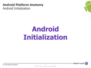 25
COPYRIGHT © 2013 ALCATEL-LUCENT. ALL RIGHTS RESERVED.
Android Platform Anatomy
Android Initialization
Android
Initialization
 