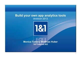 Build your own app analytics tools
droidcon 2013
Monica Tudora, Matthias Huber
1&1 Internet AG
1
 