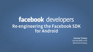 developers
Re-engineering the Facebook SDK
          for Android
                            Connor Treacy
                           connor@fb.com
                           @connortreacy
 