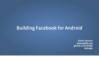 Simon Stewart
simons@fb.com
github.com/shs96c
@shs96c
Building Facebook for Android
1
 
