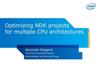 Optimizing NDK projects
for multiple CPU architectures


       Alexander Weggerle
       Technical Consultant Engineer
       Intel Software and Services Group
 