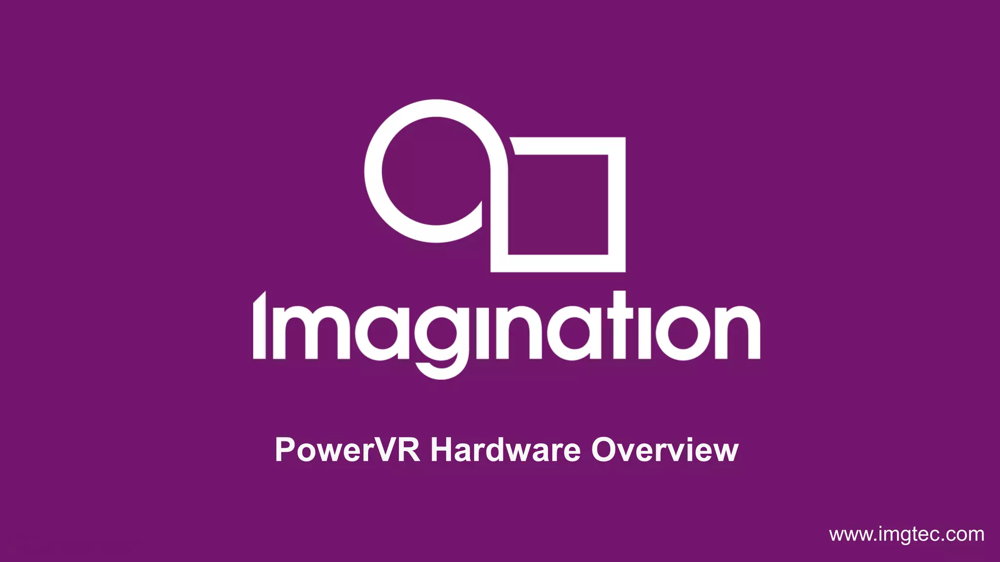 © Imagination Technologies p10
www.imgtec.com
PowerVR Hardware Overview
 