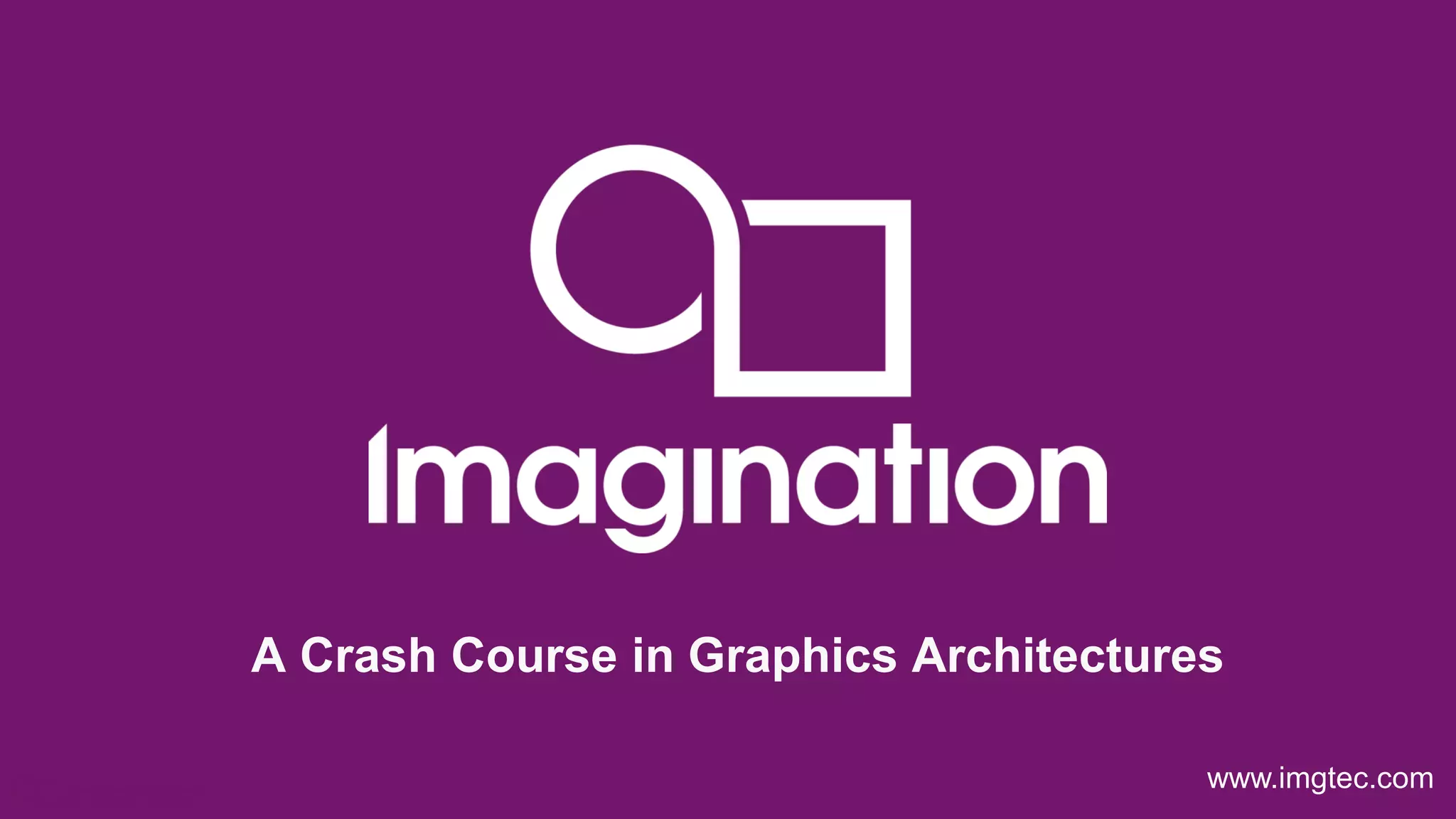 © Imagination Technologies p4
www.imgtec.com
A Crash Course in Graphics Architectures
 