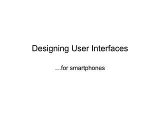 Designing User Interfaces
for smartphones
 