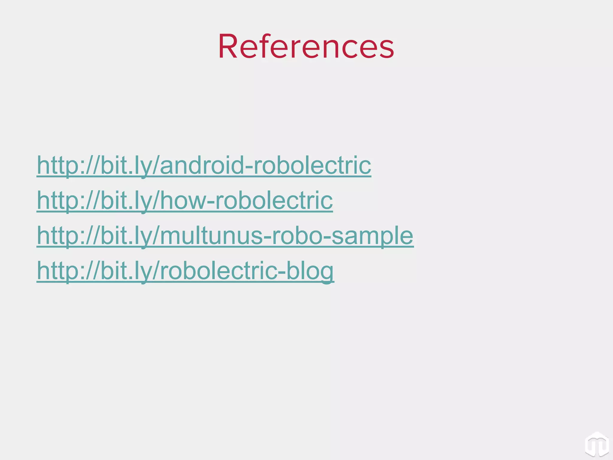 References http://bit.ly/android-robolectric http://bit.ly/how-robolectric http://bit.ly/multunus-robo-sample http://bit.ly/robolectric-blog 