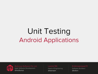 Unit Testing
Android Applications

Multunus Software Pvt. Ltd.

Leena SN

Krishnaprasad R

Agile Software Development

Head of Engineering

Software Architect

@multunus

@leenasn

@krikrn

 