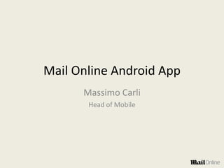 Mail Online Android App
Massimo Carli
Head of Mobile

 
