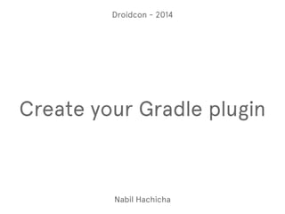 Droidcon - 2014 
Create your Gradle plugin 
Nabil Hachicha 
 