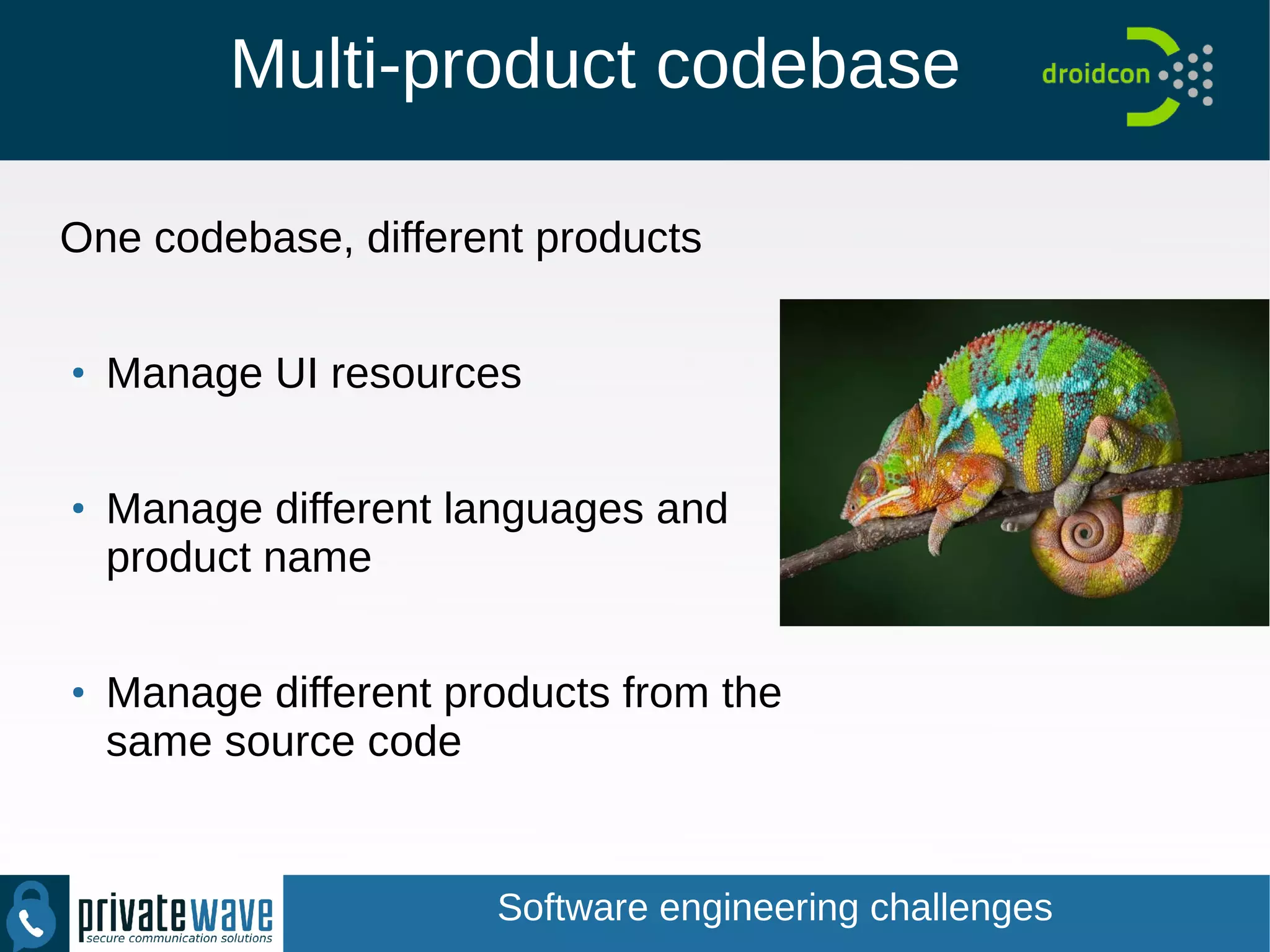 Multi-product codebase
One codebase, different products
●
Manage UI resources
●
Manage different languages and
product name
●
Manage different products from the
same source code
Software engineering challenges
 