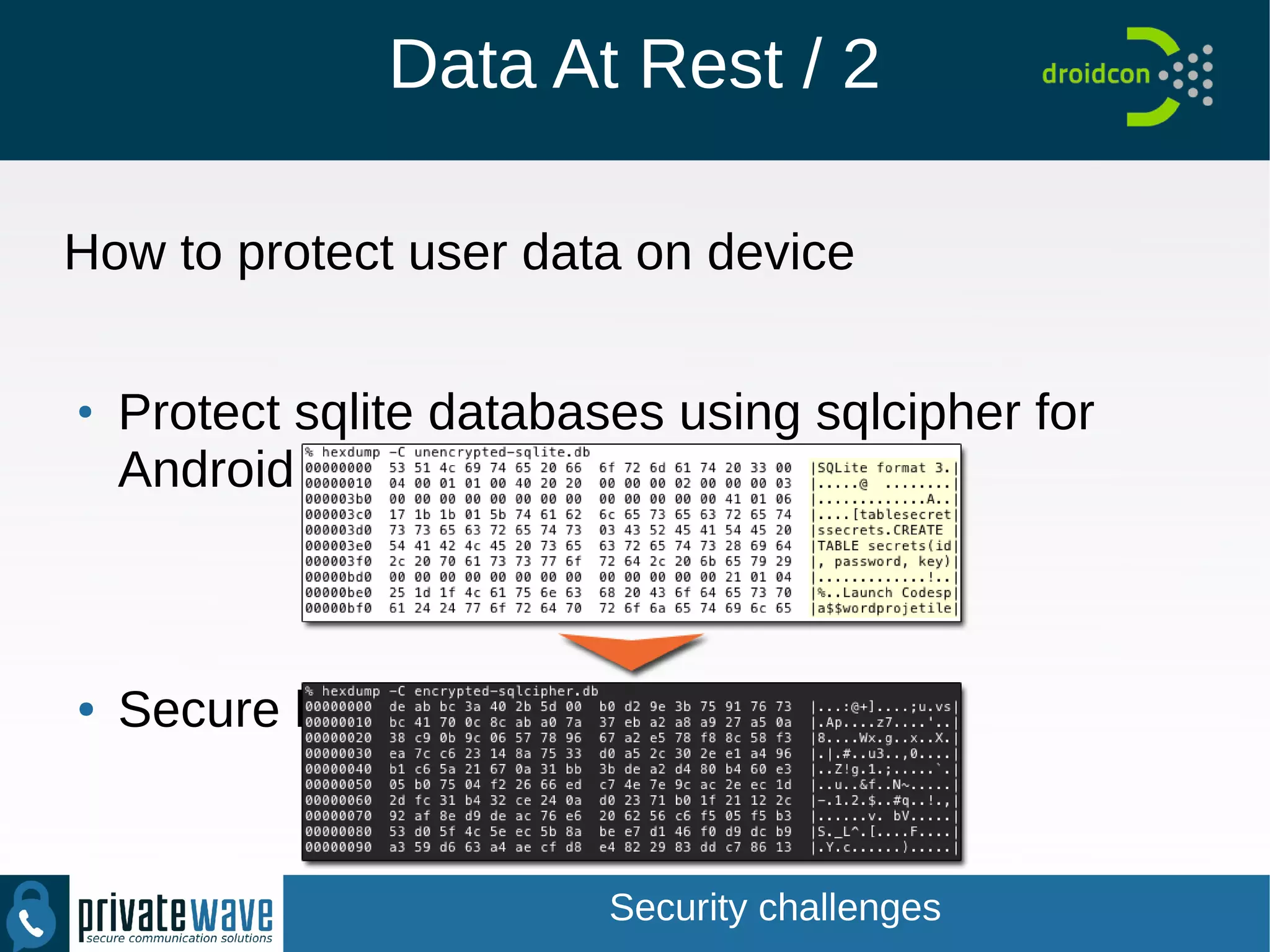 Data At Rest / 2
How to protect user data on device
● Protect sqlite databases using sqlcipher for Android
● Secure logging
Security challenges
 
