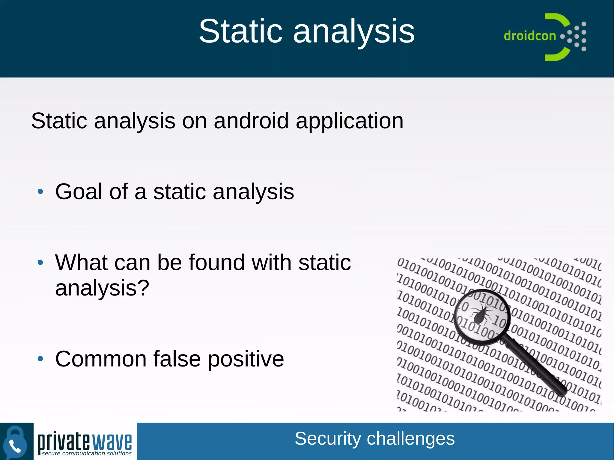 Static analysis
Static analysis on android application
●
Goal of a static analysis
●
What can be found with static
analysis?
●
Common false positive
Security challenges
 