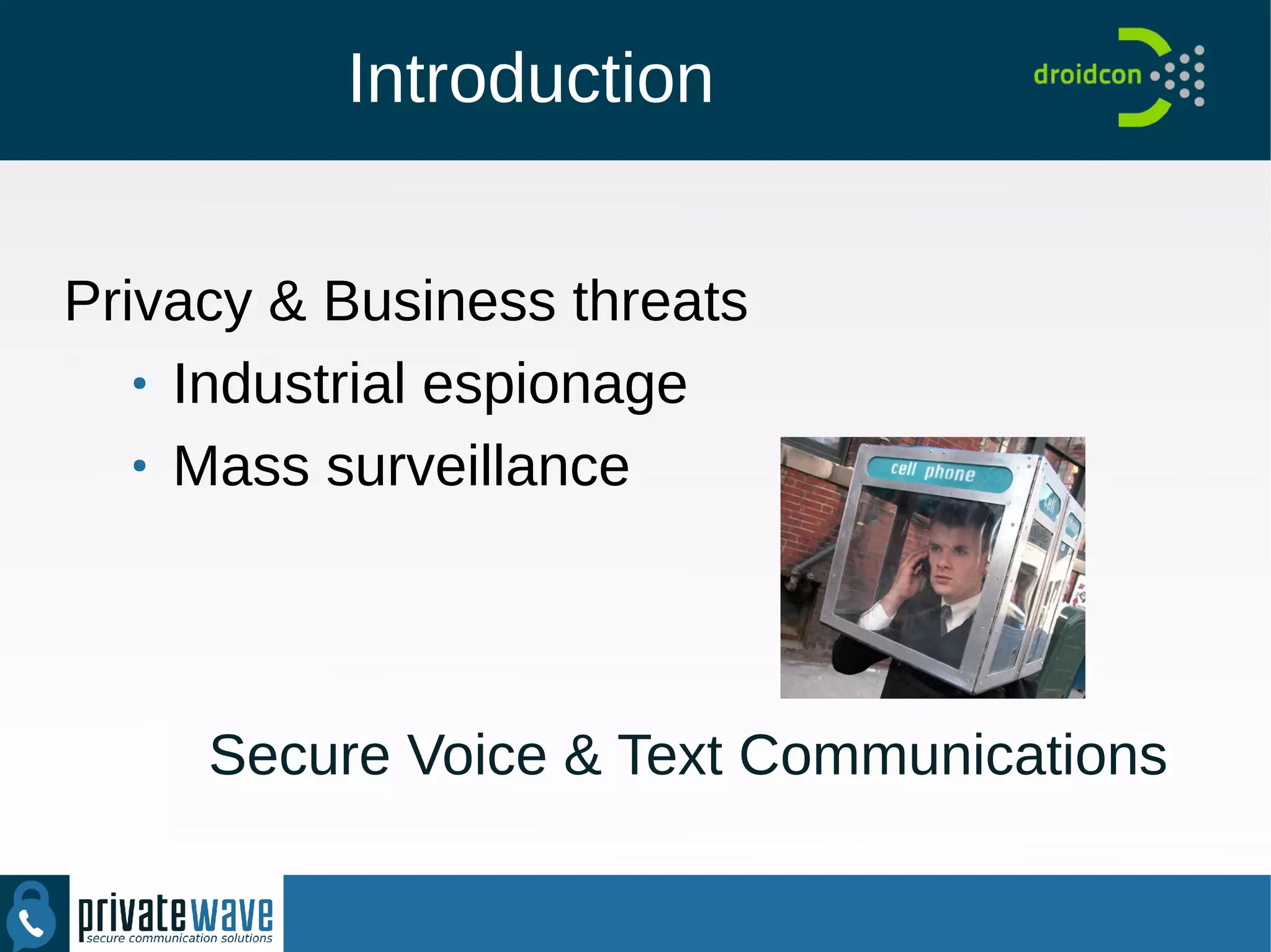 Introduction
Privacy & Business threats
●
Industrial espionage
●
Mass surveillance
Secure Voice & Text Communications
 
