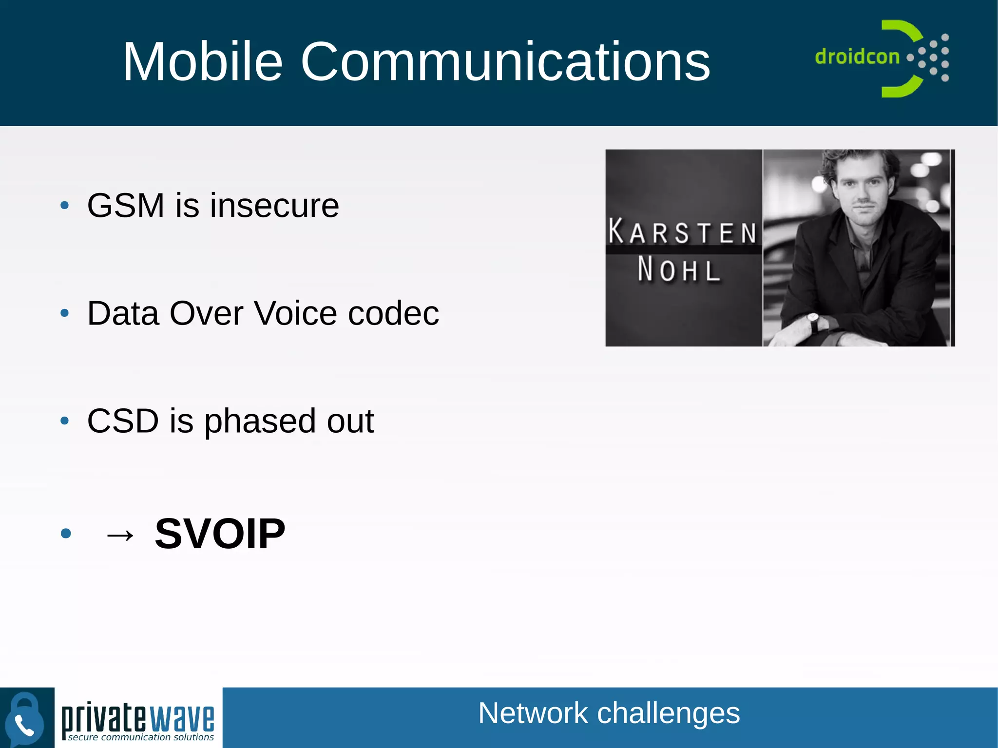 Mobile Communications
●
GSM is insecure
●
Data Over Voice codec
●
CSD is phased out
●
→ SVOIP
Network challenges
 