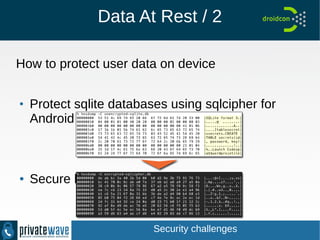 Data At Rest / 2
How to protect user data on device
● Protect sqlite databases using sqlcipher for Android
● Secure logging
Security challenges
 