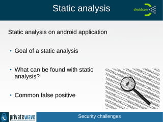 Static analysis
Static analysis on android application
●
Goal of a static analysis
●
What can be found with static
analysis?
●
Common false positive
Security challenges
 