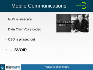 Mobile Communications
●
GSM is insecure
●
Data Over Voice codec
●
CSD is phased out
●
→ SVOIP
Network challenges
 
