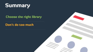 Summary
Choose the right library
Don’t do too much
 