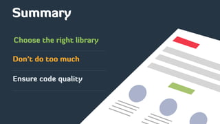 Summary
Ensure code quality
Choose the right library
Don’t do too much
 