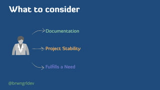 What to consider
Documentation
Project Stability
Fulﬁlls a Need
@brwngrldev
 