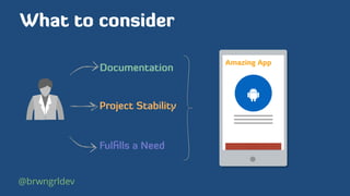 What to consider
Amazing App
!
Documentation
Project Stability
Fulﬁlls a Need
@brwngrldev
 
